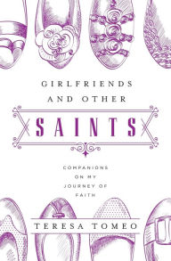 Title: Girlfriends and Other Saints: Companions on My Journey of Faith, Author: Teresa Tomeo