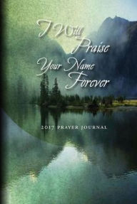 Prayer Journal 2017: I Will Praise Your Name Forever!