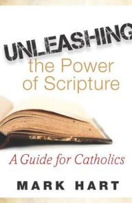 Title: Unleashing the Power of Scripture: A Guide for Catholics, Author: Mark Hart