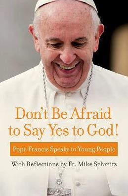 Don't Be Afraid to Say Yes God!: Pope Francis Speaks Young People