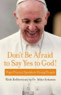 Don't Be Afraid to Say Yes to God!: Pope Francis Speaks to Young People