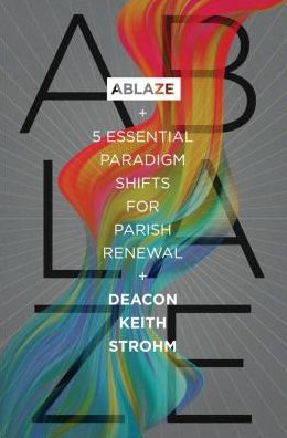 Ablaze: 5 Essential Paradigm Shifts for Parish Renewal: : 5 Essential Paradigm Shifts for Parish Renewal