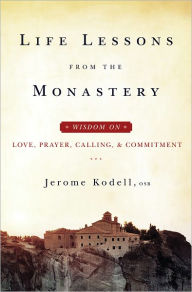 Title: Life Lessons from the Monastery: Wisdom on Love, Prayer, Calling, and Commitment, Author: Jerome Kodell OSB