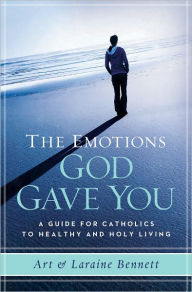 Title: The Emotions God Gave you: A Guide for Catholics to Healthy & Holy Living, Author: Art & Laraine Bennett