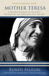 Title: Conversations with Mother Teresa: A Personal Portrait of the Saint, Her Mission, and Her Great Love for God, Author: Renzo Allegri