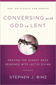 Title: Conversing with God in Lent: Praying the Sunday Mass Readings with Lectio Divina, Author: Stephen J. Binz