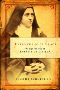 Title: Everything is Grace: The Life and Way of Therese of Lisieux, Author: Joseph F. Schmidt