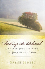 Title: Seeking the Beloved: A Prayer Journey with St. John of the Cross, Author: Wayne Simsic