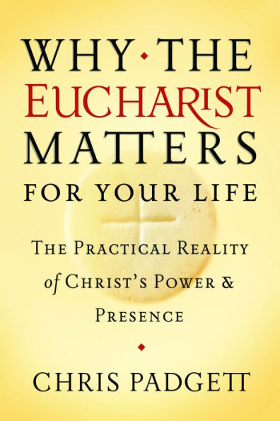 Why the Eucharist Matters for Your Life: The Practical Reality of Christ's Power and Presence