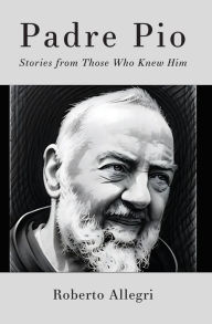 Title: Padre Pio: Stories From Those Who Knew Him, Author: Roberto Allegri
