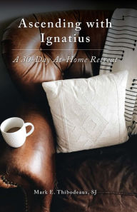 Title: Ascending with Ignatius: A 30-Day At-Home Retreat, Author: Mark Thibodeaux