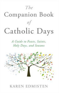Title: The Companion Book of Catholic Days: A Guide to Feasts, Saints, Holy Days, and Seasons, Author: Karen Edmisten