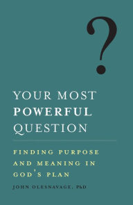 Title: Your Most Powerful Question: Finding Purpose and Meaning in God's Plan, Author: John Olesnavage