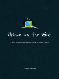 Title: Silence on the Wire: A Field Guide to Passive Reconnaissance and Indirect Attacks, Author: Michal Zalewski