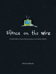 Title: Silence on the Wire: A Field Guide to Passive Reconnaissance and Indirect Attacks, Author: Michal Zalewski