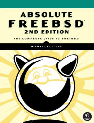 Title: Absolute FreeBSD: The Complete Guide to FreeBSD, Author: Michael W. Lucas