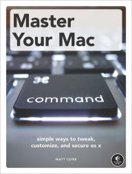 Title: Master Your Mac: Simple Ways to Tweak, Customize, and Secure OS X, Author: Matt Cone