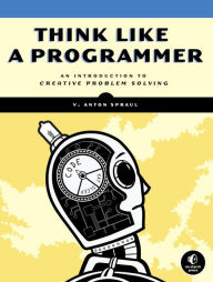 Title: Think Like a Programmer: An Introduction to Creative Problem Solving, Author: V. Anton Spraul