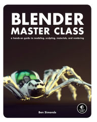 Title: Blender Master Class: A Hands-On Guide to Modeling, Sculpting, Materials, and Rendering, Author: Ben Simonds