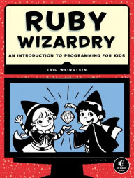 Title: Ruby Wizardry: An Introduction to Programming for Kids, Author: Eric Weinstein