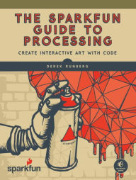 Title: The SparkFun Guide to Processing: Create Interactive Art with Code, Author: Derek Runberg