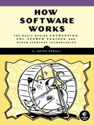 Title: How Software Works: The Magic Behind Encryption, CGI, Search Engines, and Other Everyday Technologies, Author: V. Anton Spraul