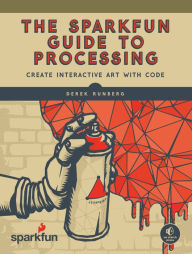 Title: The SparkFun Guide to Processing: Create Interactive Art with Code, Author: Derek Runberg