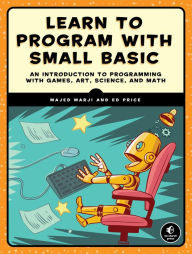 Title: Learn to Program with Small Basic: An Introduction to Programming with Games, Art, Science, and Math, Author: Majed Marji