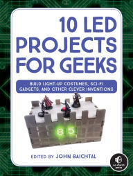 Title: 10 LED Projects for Geeks: Build Light-Up Costumes, Sci-Fi Gadgets, and Other Clever Inventions, Author: John Baichtal