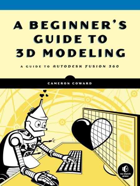 A Beginner's Guide to 3D Modeling: A Guide to Autodesk Fusion 360