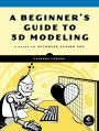 A Beginner's Guide to 3D Modeling: A Guide to Autodesk Fusion 360
