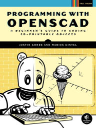 Title: Programming with OpenSCAD: A Beginner's Guide to Coding 3D-Printable Objects, Author: Justin Gohde