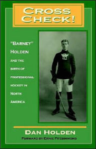 Title: Cross Check!: Barney Holden and the Birth of Professional Hockey in North America, Author: Daniel T. Holden