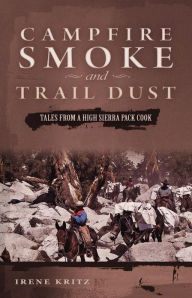 Title: Campfire Smoke and Trail Dust: Tales from a High Sierra Pack Cook, Author: Irene Kritz