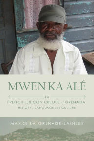 Title: MWEN KA ALï¿½: The French-lexicon Creole of Grenada: History, Language and Culture, Author: Marise La Grenade-Lashley