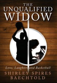 Title: The Unqualified Widow: Love, Laughter, and Basketball, Author: Shirley Spires Baechtold