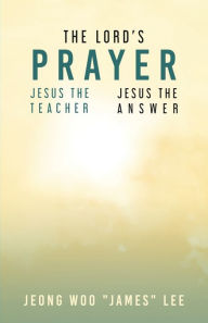 Title: The Lord's Prayer: Jesus the Teacher Jesus the Answer, Author: Jeong Woo 