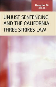 Title: Unjust Sentencing and the California Three Strikes Law, Author: Douglas W. Kieso