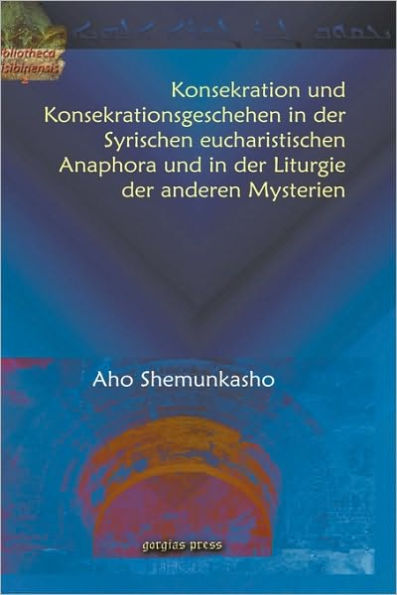 Konsekration Und Konsekrationsgeschehen in Der Syrischen Eucharistischen Anaphora Und in Der Liturgie Der Anderen Mysterien