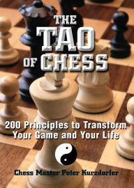 Title: The Tao Of Chess: 200 Principles to Transform Your Game and Your Life, Author: Peter Kurzdorfer