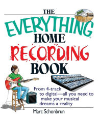 Title: The Everything Home Recording Book: From 4-track to digital--all you need to make your musical dreams a reality, Author: Marc Schonbrun