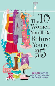 Title: The 10 Women You'll Be Before You're 35, Author: Alison James