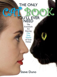 Title: The Only Cat Book You'll Ever Need: The Essentials For Staying One Step Ahead Of Your Feline, Author: Steve Duno