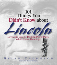 Title: 101 Things You Didn't Know About Lincoln: Loves And Losses! Political Power Plays! White House Hauntings!, Author: Brian Thornton