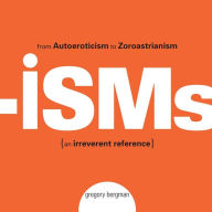 Title: Isms: From Autoeroticism to Zoroastrianism--an Irreverent Reference, Author: Gregory  Bergman