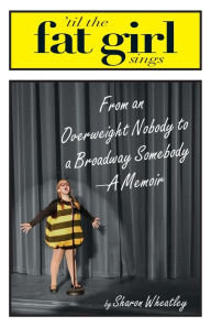 Title: Til The Fat Girl Sings: From an Overweight Nobody to a Broadway Somebody-A Memoir, Author: Sharon Wheatley