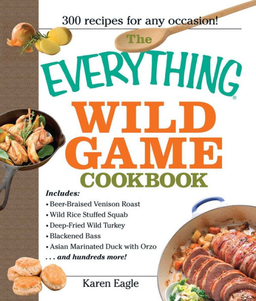The Everything Wild Game Cookbook: From Fowl and Fish to Rabbit Venison--300 Recipes for Home-cooked Meals