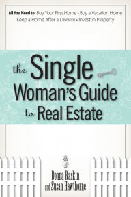 Title: The Single Woman's Guide To Real Estate: All You Need to Buy Your First Home, Buy a Vacation Home, Keep a Home After a Divorce, Invest in Property, Author: Donna Raskin