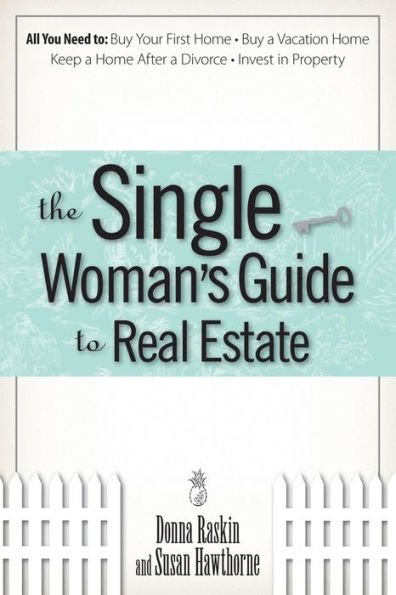 The Single Woman's Guide To Real Estate: All You Need to Buy Your First Home, Buy a Vacation Home, Keep a Home After a Divorce, Invest in Property