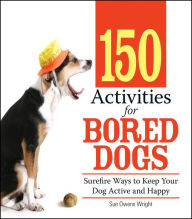 Title: 150 Activities For Bored Dogs: Surefire Ways to Keep Your Dog Active and Happy, Author: Sue Owens Wright